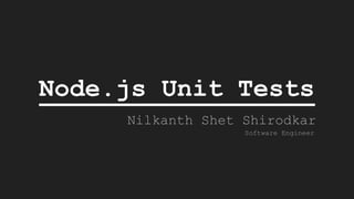 Node.js Unit Tests
Nilkanth Shet Shirodkar
Software Engineer
 