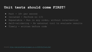 Unit tests should come FIRST!
● Fast - 1K+ per second
● Isolated - Perform no I/O
● Repeatable - Run in any order, without intervention
● Self-validating - No external tool to evaluate results
● Timely - written before code
Source: http://agileinaflash.blogspot.co.il/2009/02/first.html
 