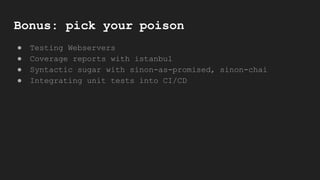 Bonus: pick your poison
● Testing Webservers
● Coverage reports with istanbul
● Syntactic sugar with sinon-as-promised, sinon-chai
● Integrating unit tests into CI/CD
 