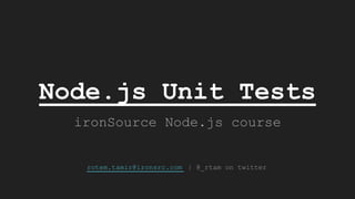 Node.js Unit Tests
ironSource Node.js course
rotem.tamir@ironsrc.com | @_rtam on twitter
 
