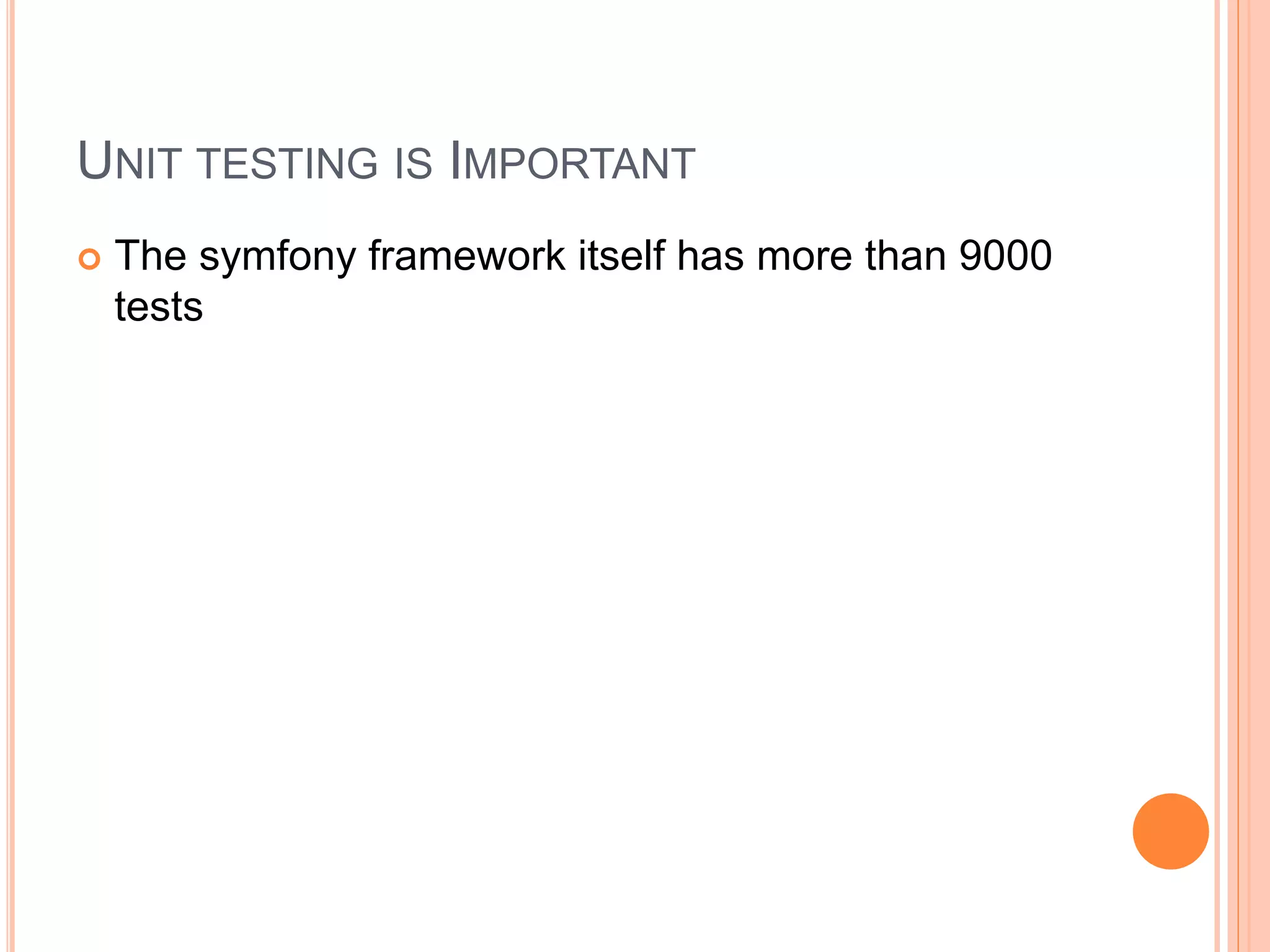 UNIT TESTING IS IMPORTANT
 The symfony framework itself has more than 9000
tests
 