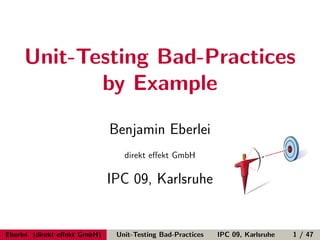 Unit-Testing Bad-Practices
            by Example

                              Benjamin Eberlei
                                 direkt eﬀekt GmbH

                              IPC 09, Karlsruhe


Eberlei (direkt eﬀekt GmbH)    Unit-Testing Bad-Practices   IPC 09, Karlsruhe   1 / 47
 