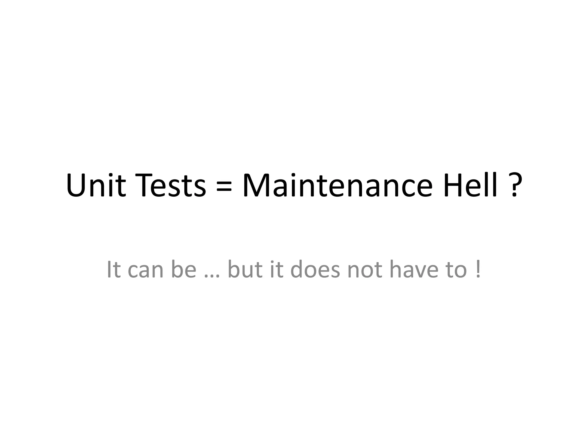 Unit Tests = Maintenance Hell ?
It can be … but it does not have to !

 