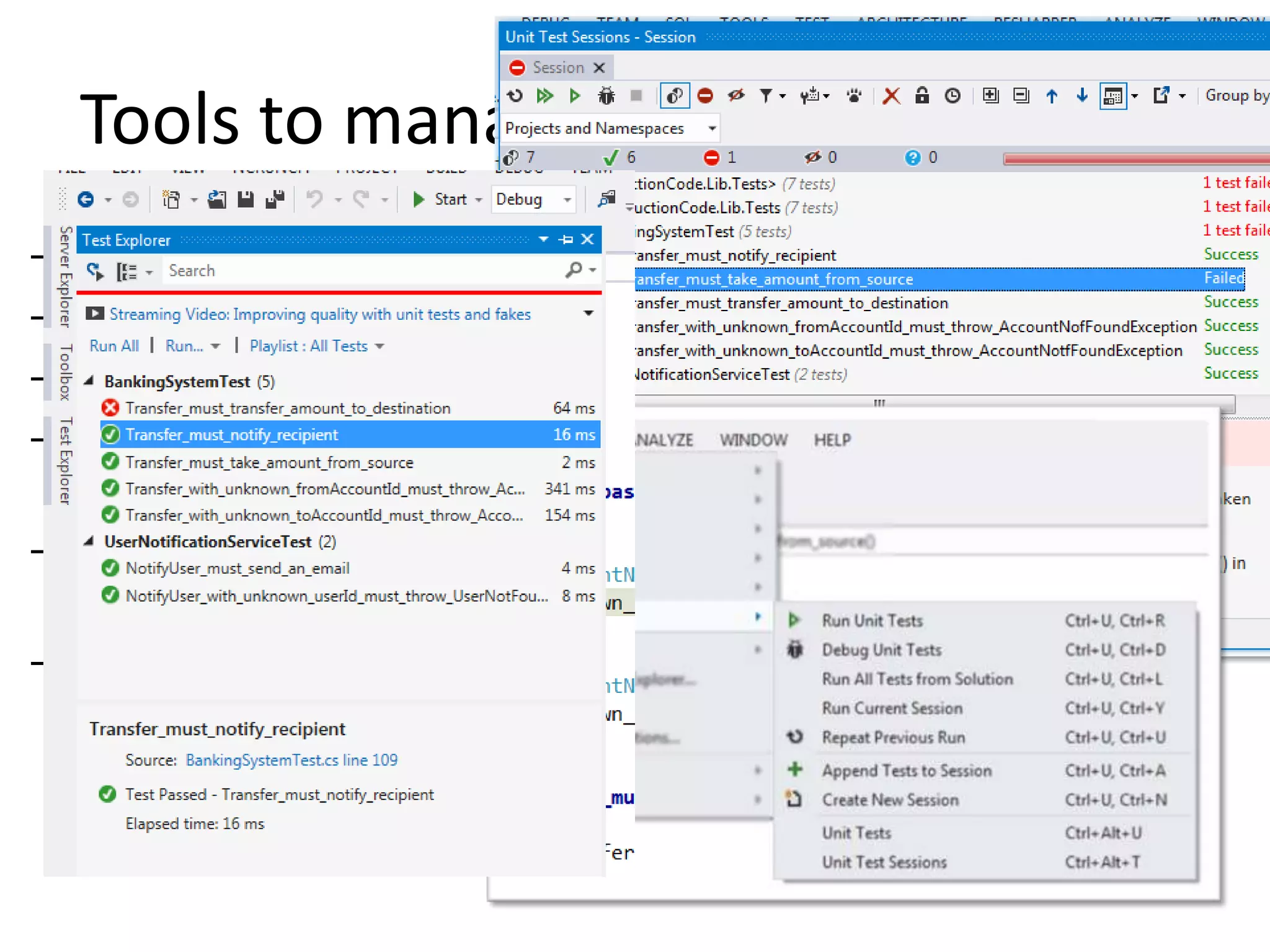 Tools to manage thousands of tests
–
–
–
–

Exploring tests / results
Run All
Run/Debug Current Test
Run All Tests in current
Test Class
– Re-run last executed
tests
–…

• VS2012 Test Explorer
– Just kidding !

• Telerik JustCode
• JetBrains ReSharper

 