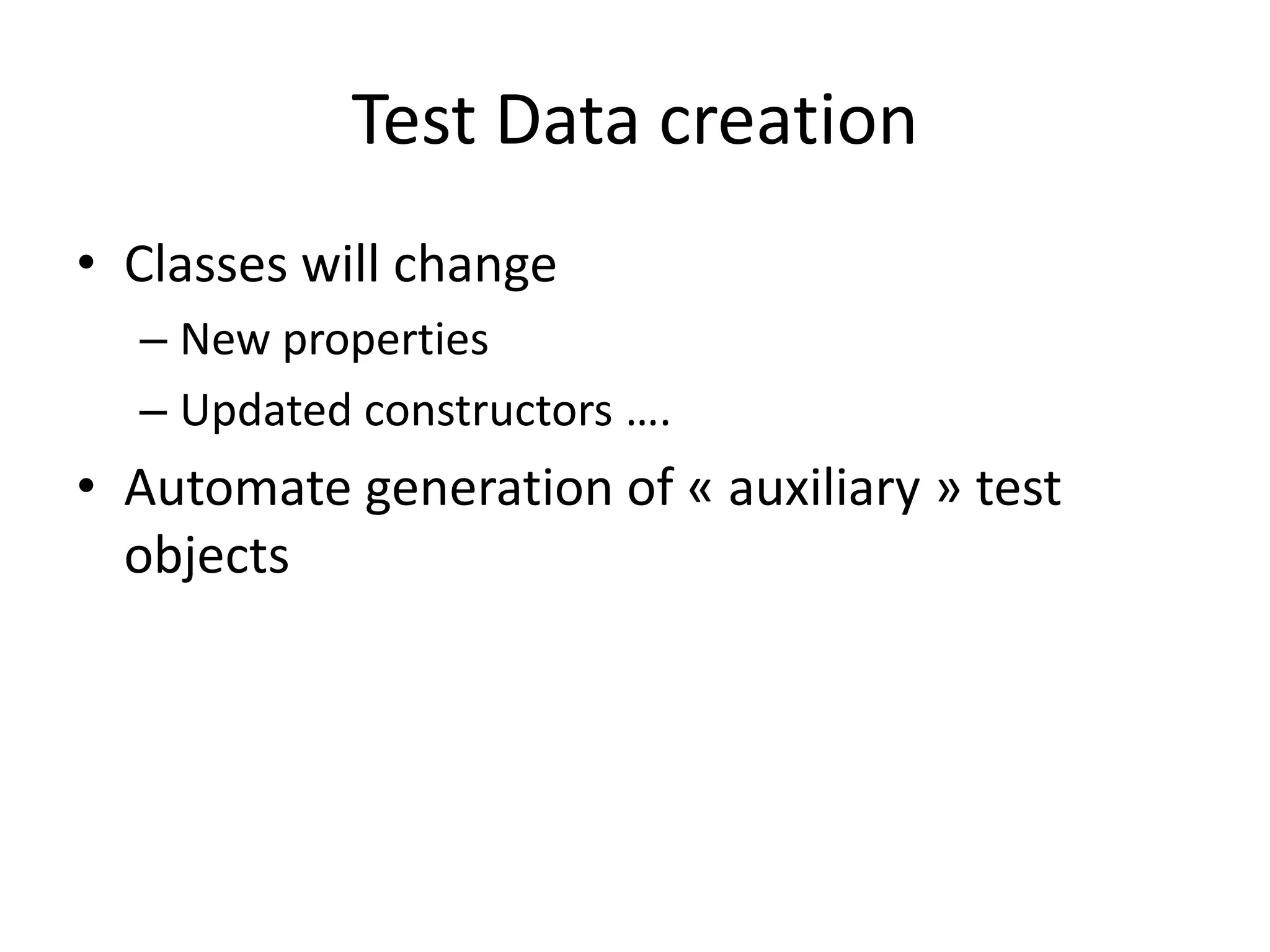 Test Data creation
• Classes will change
– New properties
– Updated constructors ….

• Automate generation of « auxiliary » test
objects

 