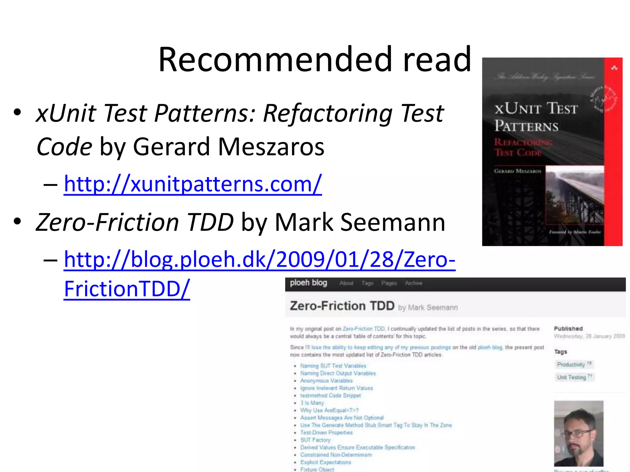 Recommended read
• xUnit Test Patterns: Refactoring Test
Code by Gerard Meszaros
– http://xunitpatterns.com/

• Zero-Friction TDD by Mark Seemann
– http://blog.ploeh.dk/2009/01/28/ZeroFrictionTDD/

 