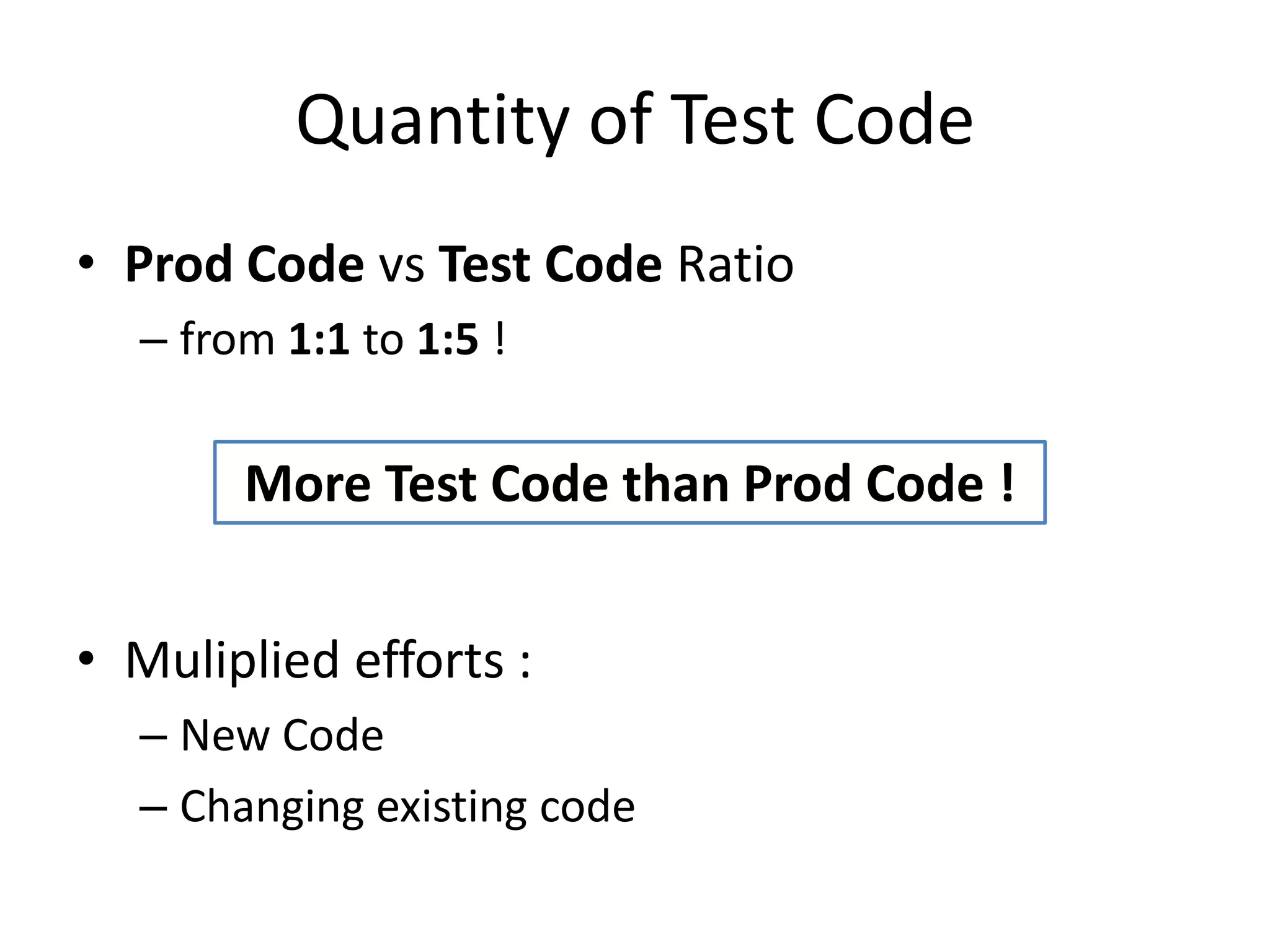 Quantity of Test Code
• Prod Code vs Test Code Ratio
– from 1:1 to 1:5 !

More Test Code than Prod Code !
• Muliplied efforts :
– New Code
– Changing existing code

 