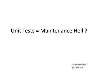 Unit Tests = Maintenance Hell ?

Thibaud DESODT
@tsimbalar

 