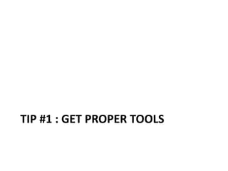TIP #1 : GET PROPER TOOLS

 