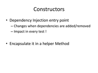Constructors
• Dependency Injection entry point
– Changes when dependencies are added/removed
– Impact in every test !

• Encapsulate it in a helper Method

 