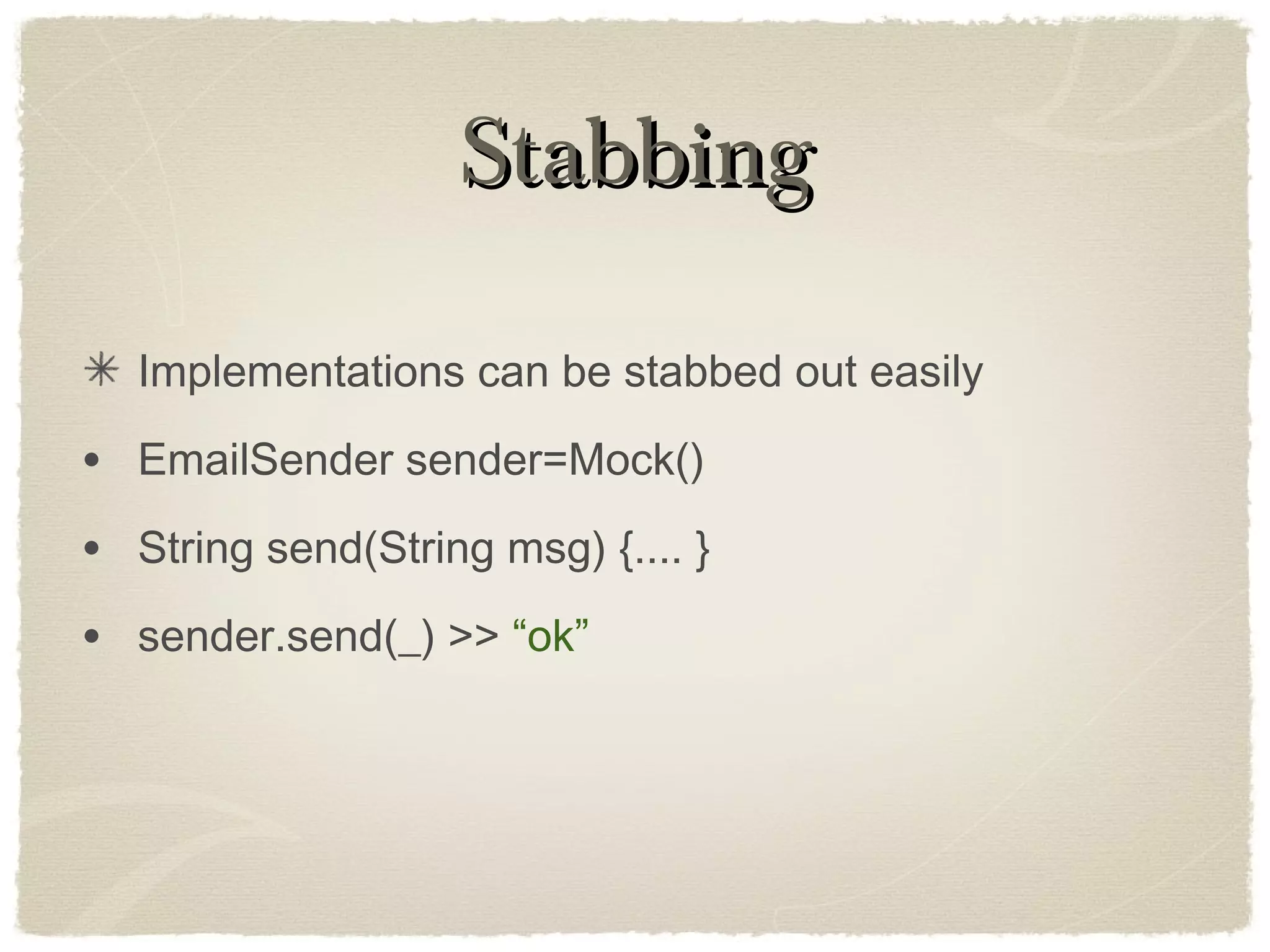 StabbingStabbing
Implementations can be stabbed out easily
• EmailSender sender=Mock()
• String send(String msg) {.... }
• sender.send(_) >> “ok”
 
