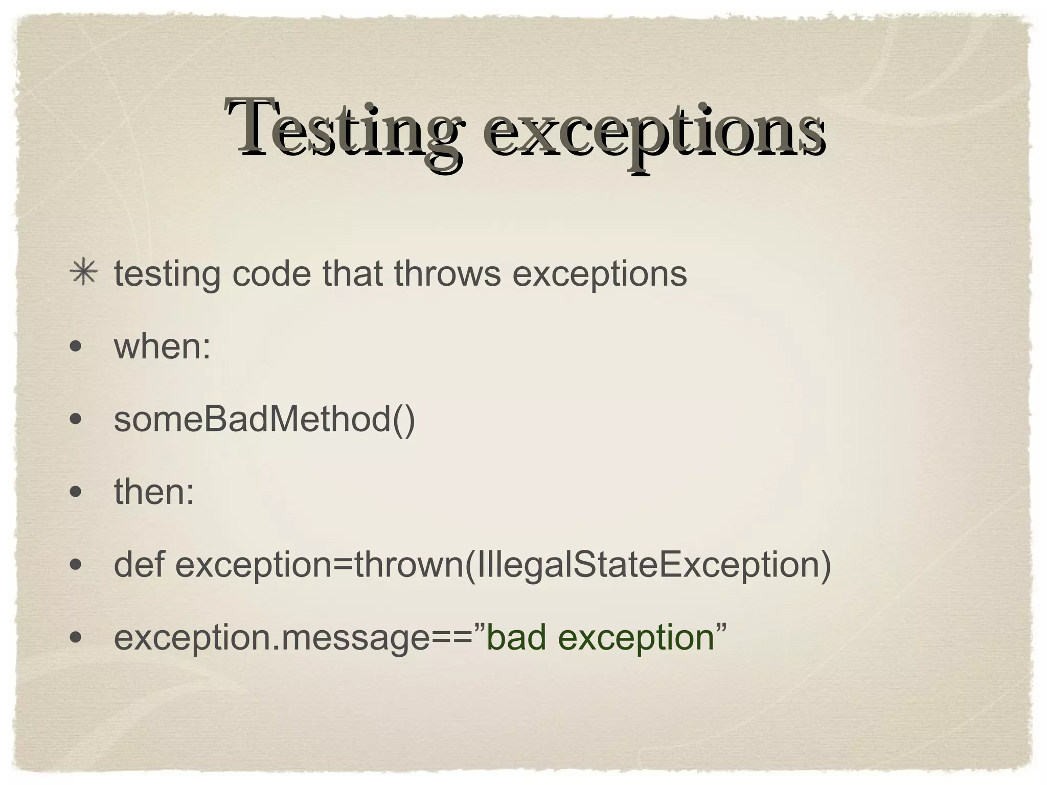 Testing exceptionsTesting exceptions
testing code that throws exceptions
• when:
• someBadMethod()
• then:
• def exception=thrown(IllegalStateException)
• exception.message==”bad exception”
 