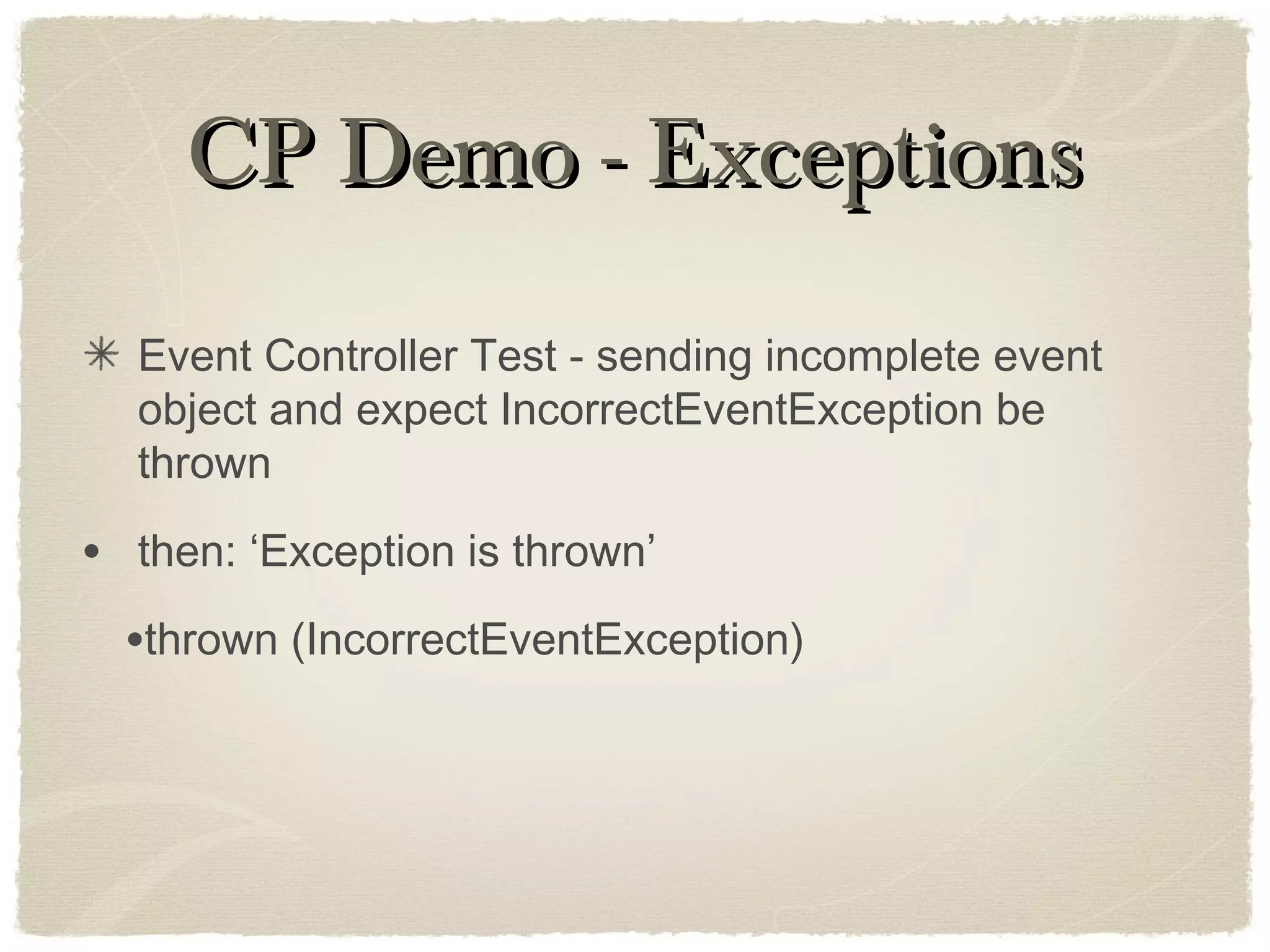 CP Demo - ExceptionsCP Demo - Exceptions
Event Controller Test - sending incomplete event
object and expect IncorrectEventException be
thrown
• then: ‘Exception is thrown’
•thrown (IncorrectEventException)
 