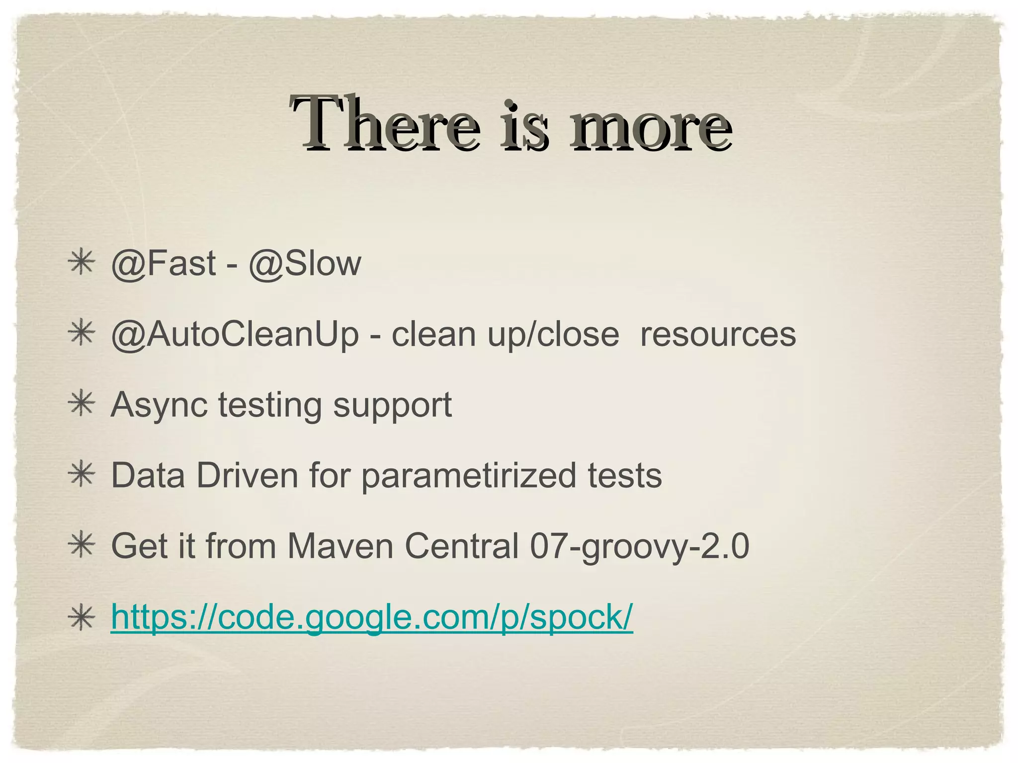 There is moreThere is more
@Fast - @Slow
@AutoCleanUp - clean up/close resources
Async testing support
Data Driven for parametirized tests
Get it from Maven Central 07-groovy-2.0
https://code.google.com/p/spock/
 