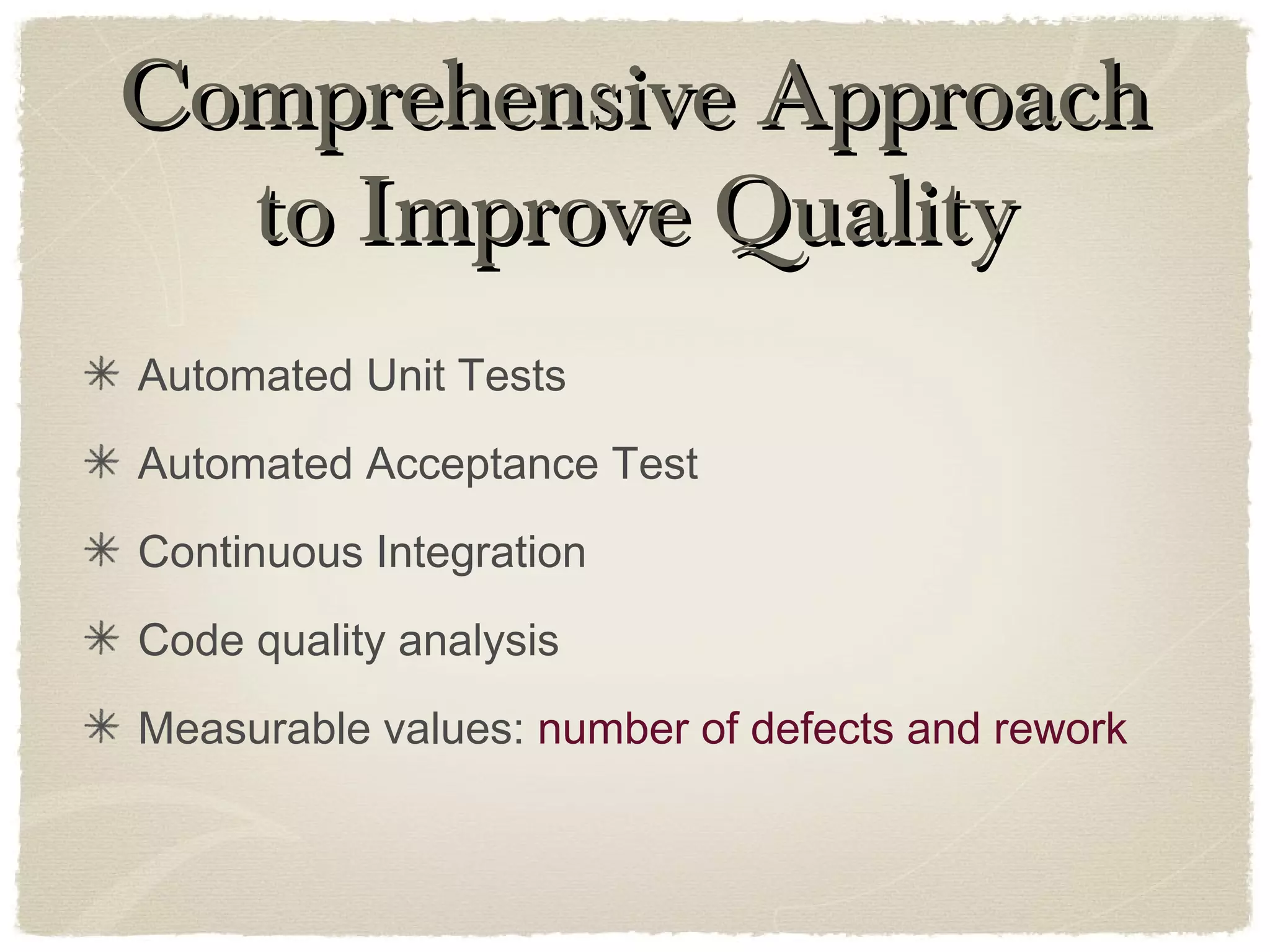 Comprehensive ApproachComprehensive Approach
to Improve Qualityto Improve Quality
Automated Unit Tests
Automated Acceptance Test
Continuous Integration
Code quality analysis
Measurable values: number of defects and rework
 