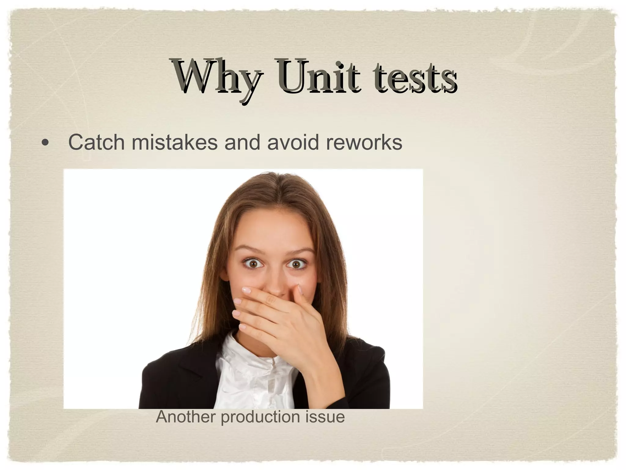 Why Unit testsWhy Unit tests
• Catch mistakes and avoid reworks
Another production issue
 