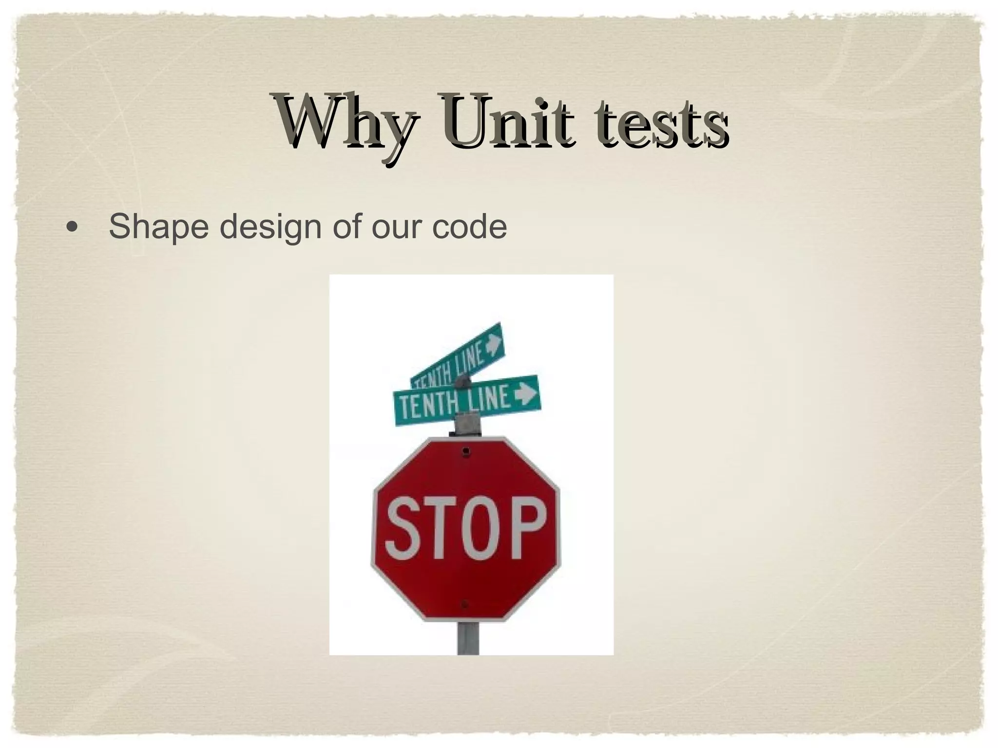 Why Unit testsWhy Unit tests
• Shape design of our code
 