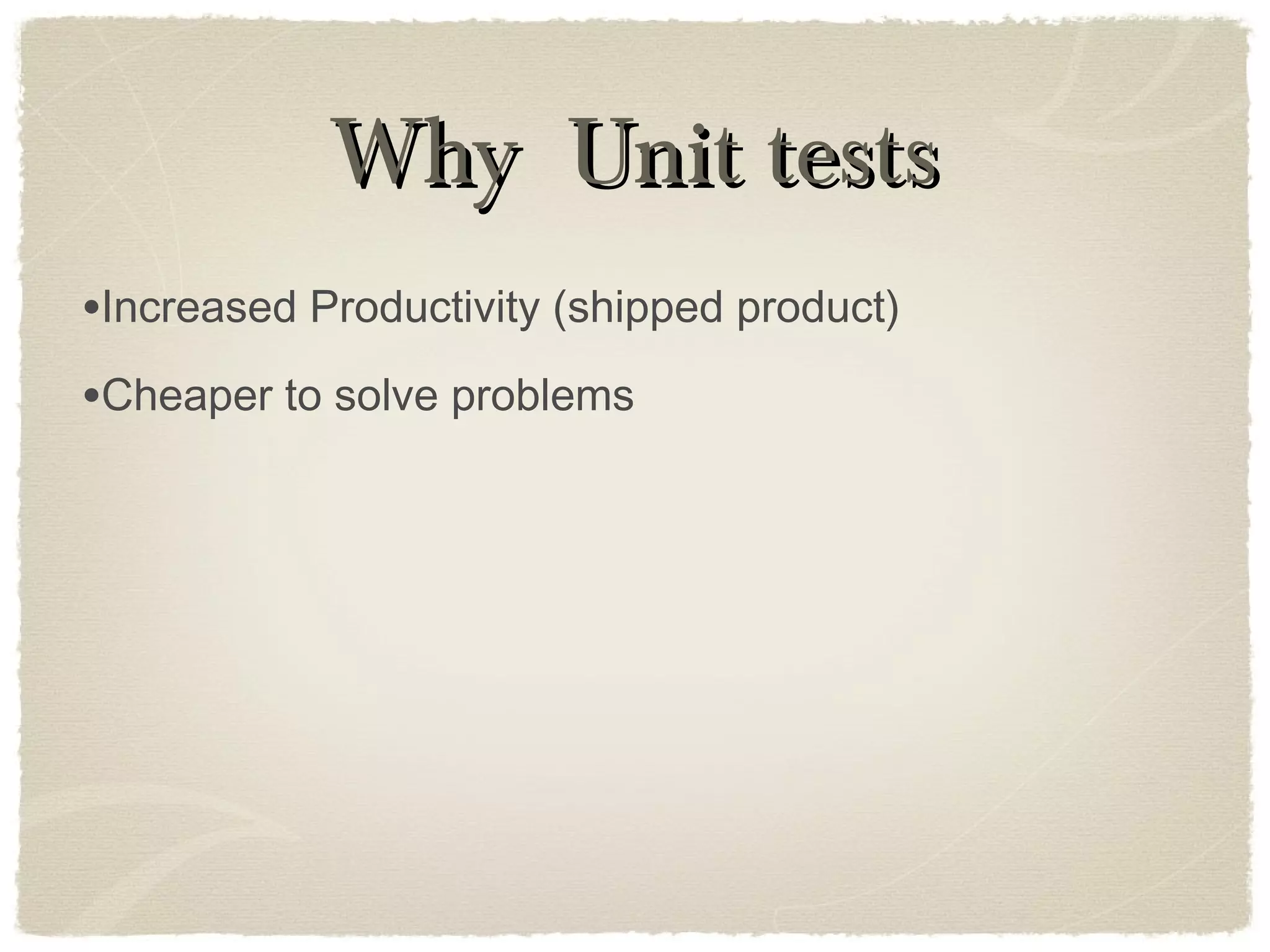 Why Unit testsWhy Unit tests
•Increased Productivity (shipped product)
•Cheaper to solve problems
 