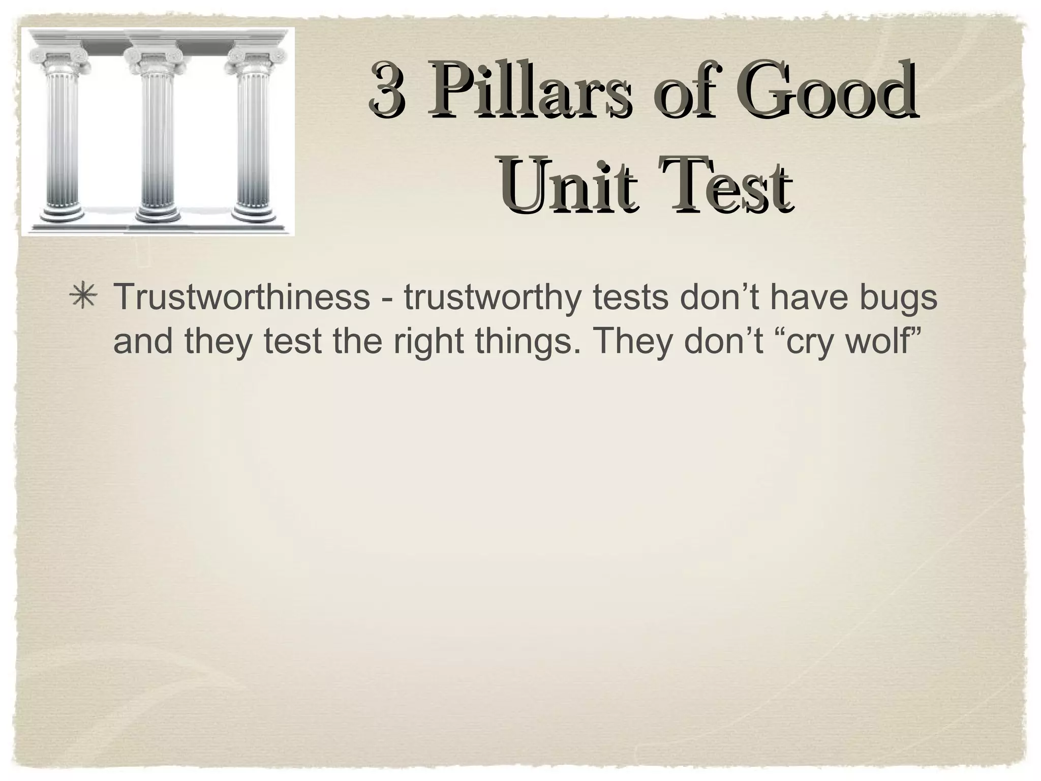 Trustworthiness - trustworthy tests don’t have bugs
and they test the right things. They don’t “cry wolf”
3 Pillars of Good3 Pillars of Good
Unit TestUnit Test
 