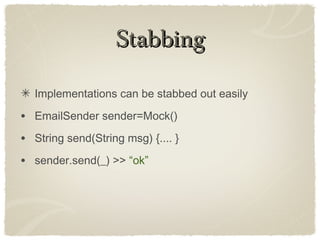 StabbingStabbing
Implementations can be stabbed out easily
• EmailSender sender=Mock()
• String send(String msg) {.... }
• sender.send(_) >> “ok”
 