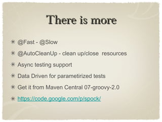 There is moreThere is more
@Fast - @Slow
@AutoCleanUp - clean up/close resources
Async testing support
Data Driven for parametirized tests
Get it from Maven Central 07-groovy-2.0
https://code.google.com/p/spock/
 