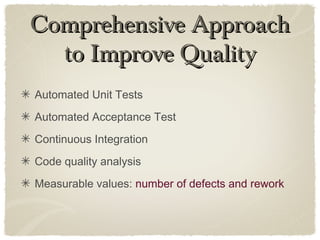 Comprehensive ApproachComprehensive Approach
to Improve Qualityto Improve Quality
Automated Unit Tests
Automated Acceptance Test
Continuous Integration
Code quality analysis
Measurable values: number of defects and rework
 