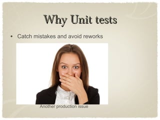 Why Unit testsWhy Unit tests
• Catch mistakes and avoid reworks
Another production issue
 