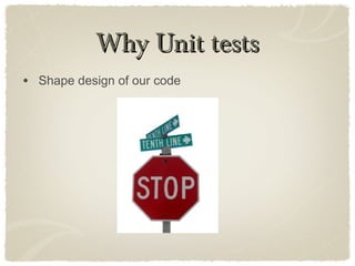 Why Unit testsWhy Unit tests
• Shape design of our code
 