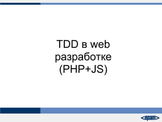 TDD в web
разработке
 (PHP+JS)
 