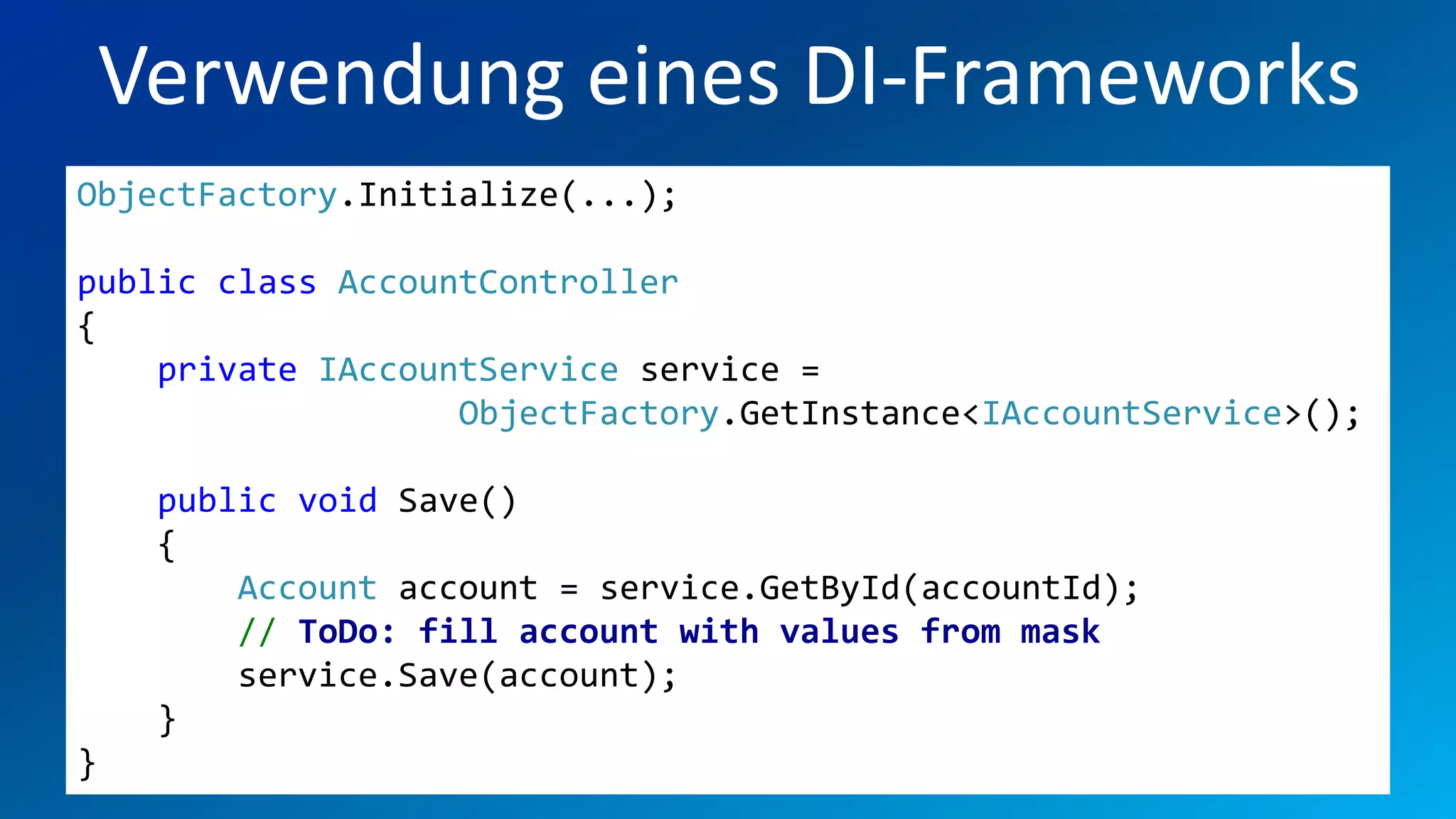 FIO® SYSTEMS AG
    Verwendung eines DI-Frameworks
ObjectFactory.Initialize(...);

public class AccountController
{
    private IAccountService service =
                   ObjectFactory.GetInstance<IAccountService>();

     public void Save()
     {
         Account account = service.GetById(accountId);
         // ToDo: fill account with values from mask
         service.Save(account);
     }
}
 