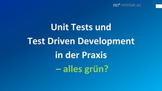 FIO® SYSTEMS AG




      Unit Tests und
Test Driven Development
       in der Praxis
       – alles grün?
 