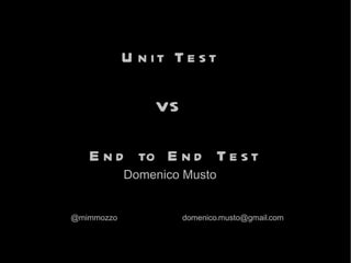 Unit Test  VS  End to End Test Domenico Musto @mimmozzo [email_address] 