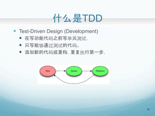 ʲôTDD	
?? Test-Driven Design (Development)
?? дܴ֮ǰдԪ.
?? ֻдܹͨԵĴ롣
?? µĴعظִеһ.
	
10
 