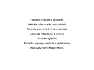 Feedback imediato e constante
100% de cobertura de teste unitário
Somente o necessário é desenvolvido
Aplicação mais legível e simples
Documentação viva
Controle do progresso do desenvolvimento
Desenvolvimento fragmentado.
 