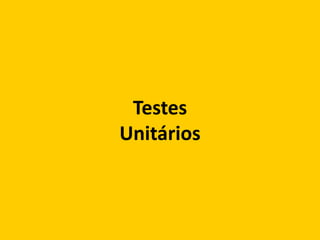 Testes
Unitários
 