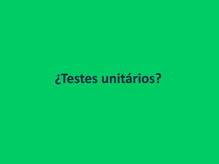 ¿Testes unitários?
 