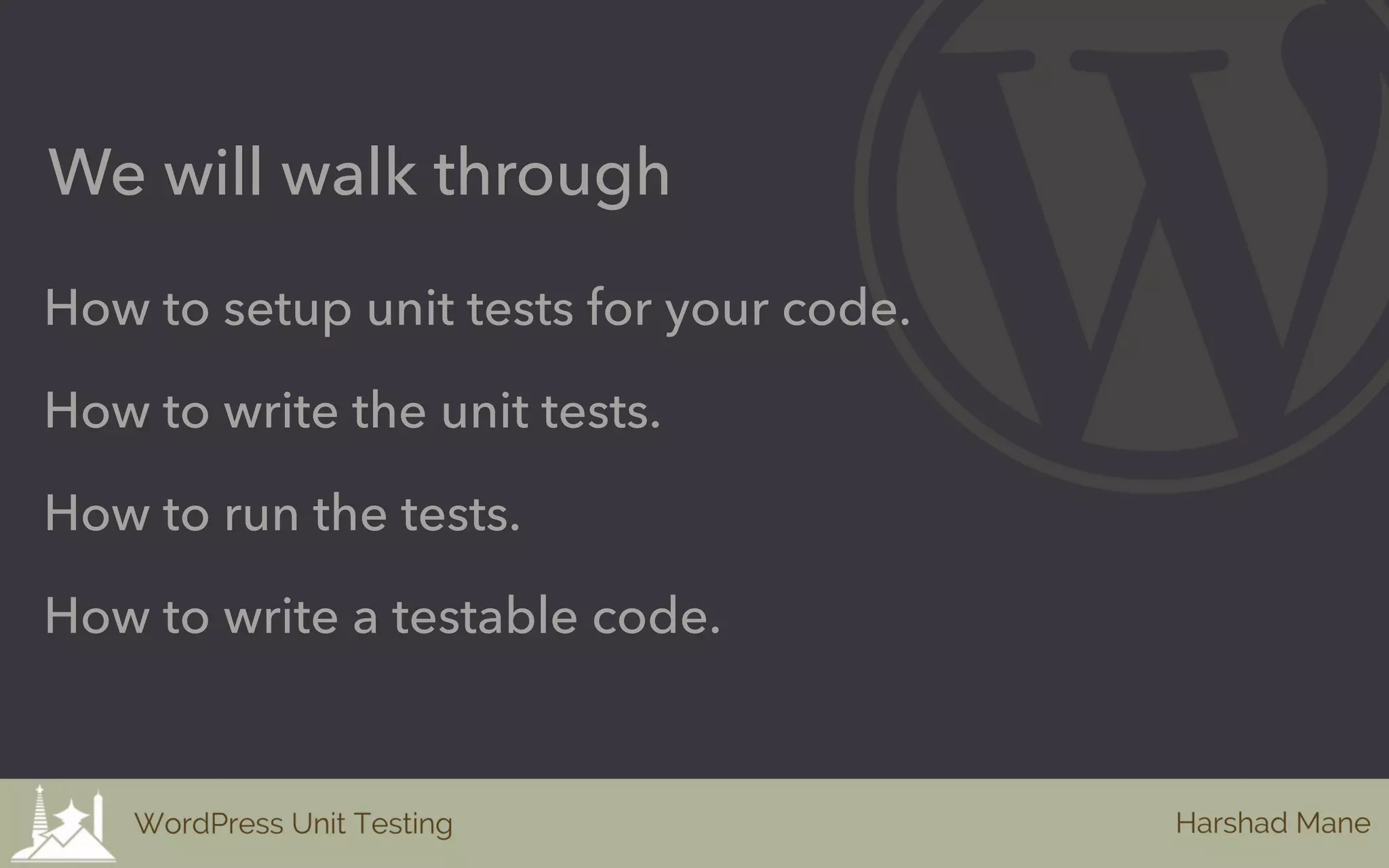 How to setup unit tests for your code.
We will walk through
How to write the unit tests.
How to run the tests.
How to write a testable code.
 