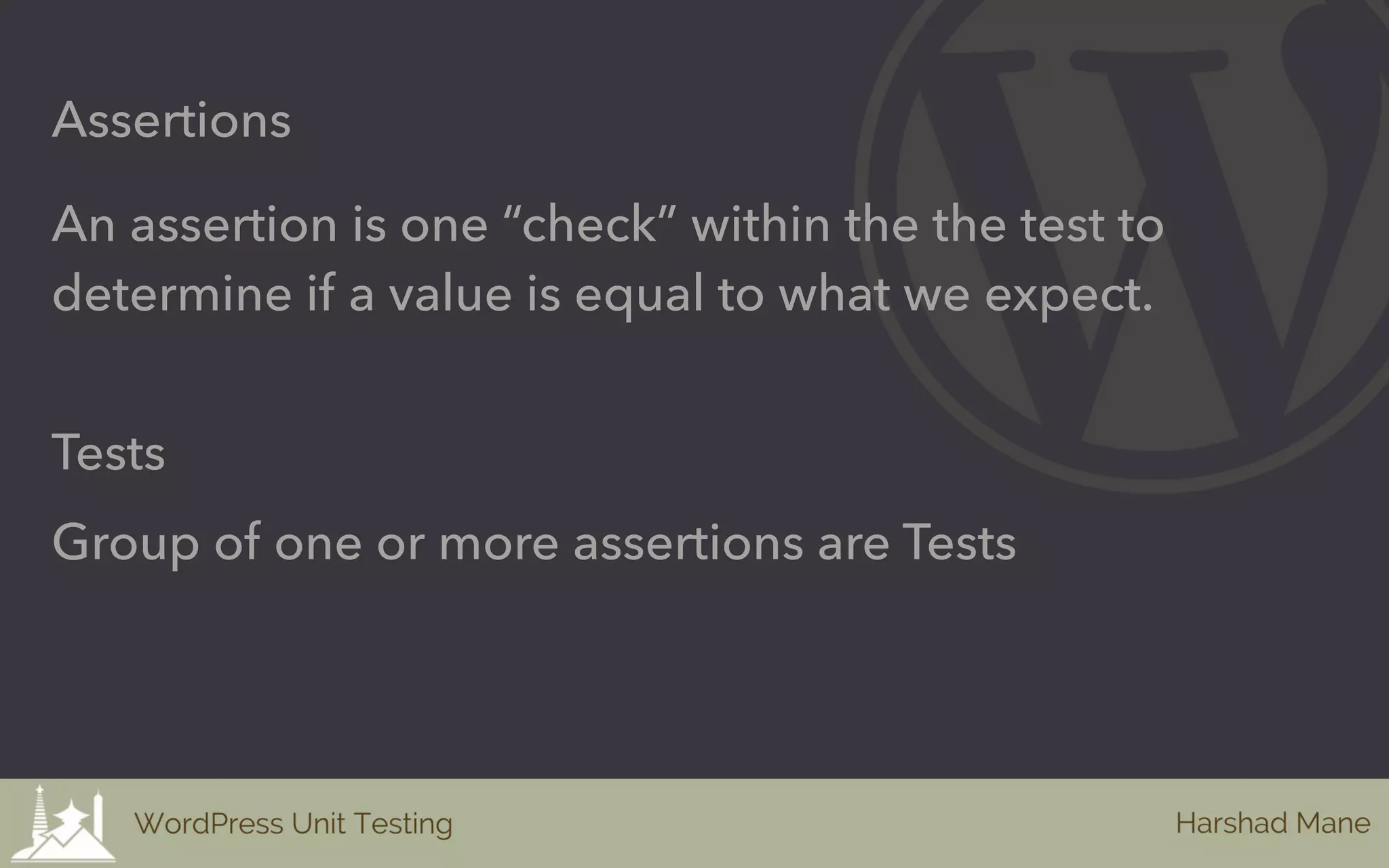 Assertions
An assertion is one “check” within the the test to
determine if a value is equal to what we expect.
Tests
Group of one or more assertions are Tests
 