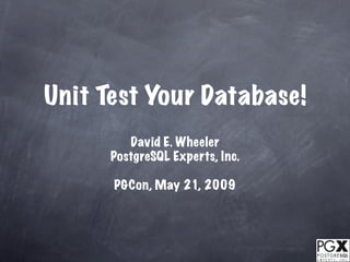 Unit Test Your Database!
         David E. Wheeler
      PostgreSQL Experts, Inc.

      PGCon, May 21, 2009
 