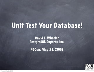 Unit Test Your Database!
                             David E. Wheeler
                          PostgreSQL Experts, Inc.

                          PGCon, May 21, 2009




Thursday, May 21, 2009
 