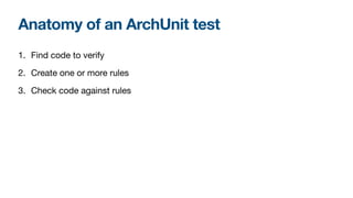 Anatomy of an ArchUnit test
1. Find code to verify

2. Create one or more rules

3. Check code against rules
 