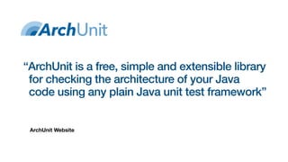 ArchUnit Website
“ArchUnit is a free, simple and extensible library
for checking the architecture of your Java
code using any plain Java unit test framework”
 