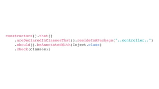 constructors().that()
.areDeclaredInClassesThat().resideInAPackage("..controller..")
.should().beAnnotatedWith(Inject.class)
.check(classes);
 