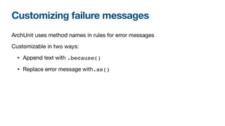 Customizing failure messages
ArchUnit uses method names in rules for error messages

Customizable in two ways:

• Append text with .because()

• Replace error message with.as()
 