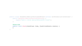 public class HaveAValidSerialVersionUIDField extends ArchCondition<JavaClass> {
}
public HaveAValidSerialVersionUIDField() {
super("have a valid serialVersionUID field");
}
@Override
public void check(JavaClass item, ConditionEvents events) {
}
 
