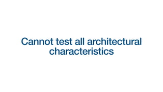 Cannot test all architectural
characteristics
 
