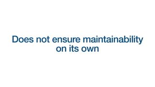 Does not ensure maintainability
on its own
 