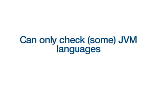 Can only check (some) JVM
languages
 