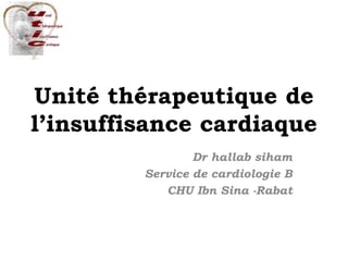 Unité thérapeutique de
l’insuffisance cardiaque
Dr hallab siham
Service de cardiologie B
CHU Ibn Sina -Rabat
 