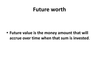 Future worth
• Future value is the money amount that will
accrue over time when that sum is invested.
 